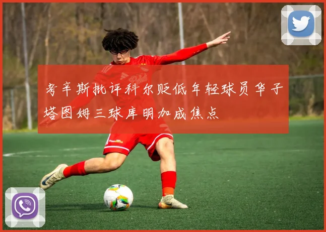 考辛斯批评科尔贬低年轻球员华子塔图姆三球库明加成焦点